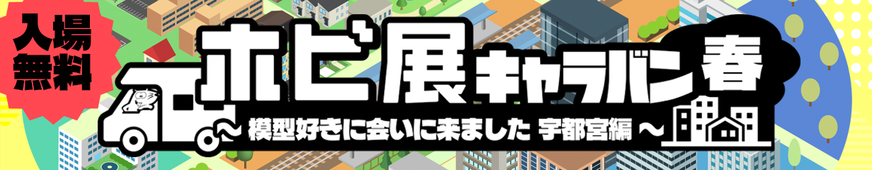 ホビ展キャラバン 2026・春 〜模型好きに会いに来ました 宇都宮編〜